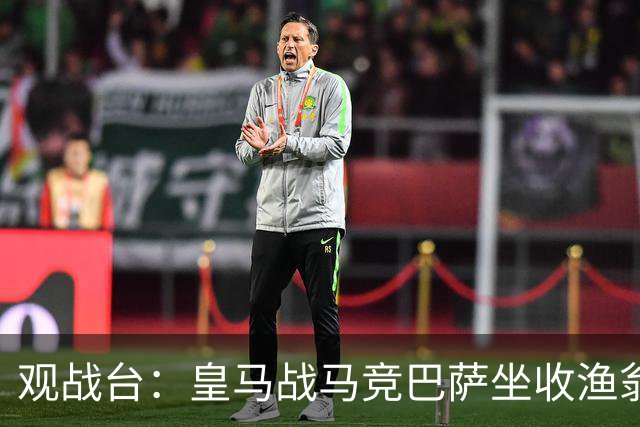 观战台：皇马战马竞巴萨坐收渔翁之利 阿森纳冲八连胜