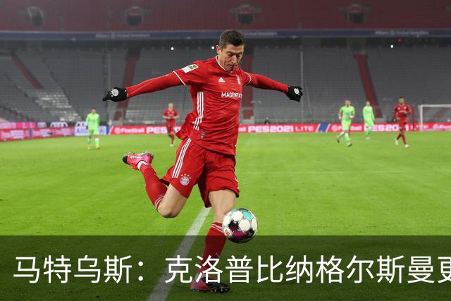 马特乌斯：克洛普比纳格尔斯曼更活跃，他倾尽所有让成功尽快回归